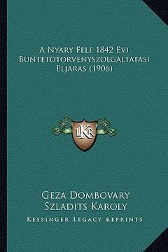 portada A Nyary Fele 1842 Evi Buntetotorvenyszolgaltatasi Eljaras (1906) (en Húngaro)