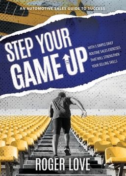 portada Step Your Game up: With 5 Simple Daily Routine Sale Exercises That Will Strengthen Your Selling Skills an Automotive Sales Guide to Success (en Inglés)