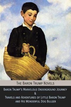 portada The Baron Trump Novels: Baron Trump'S Marvelous Underground Journey & Travels and Adventures of Little Baron Trump and his Wonderful dog Bulger (en Inglés)