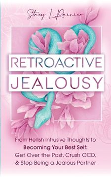 portada Retroactive Jealousy: From Hellish Intrusive Thoughts to Becoming Your Best Self: Get Over the Past, Crush OCD, & Stop Being A Jealous Partn 