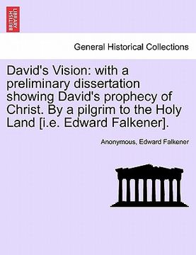 portada david's vision: with a preliminary dissertation showing david's prophecy of christ. by a pilgrim to the holy land [i.e. edward falkene (en Inglés)