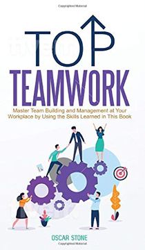 portada Top Teamwork: Master Team Building and Management at Your Workplace by Using the Skills Learned in This Book (en Inglés)