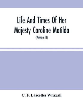 portada Life And Times Of Her Majesty Caroline Matilda, Queen Of Denmark And Norway, And Sister Of H. M. George Iii Of England, From Family Documents And Priv
