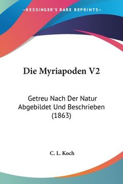 portada Die Myriapoden V2: Getreu Nach Der Natur Abgebildet Und Beschrieben (1863) (in German)