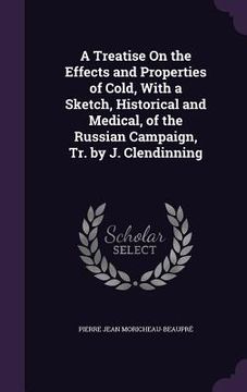 portada A Treatise On the Effects and Properties of Cold, With a Sketch, Historical and Medical, of the Russian Campaign, Tr. by J. Clendinning (en Inglés)