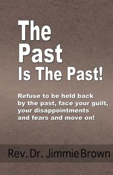 portada The Past is the Past!: Refuse to Be Held Back by the Past-face Your Guilt, Your Disappointments and Fears and Move on!