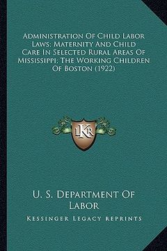 portada administration of child labor laws; maternity and child care in selected rural areas of mississippi; the working children of boston (1922) (en Inglés)