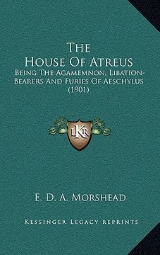 portada the house of atreus: being the agamemnon, libation-bearers and furies of aeschylus (1901) (en Inglés)