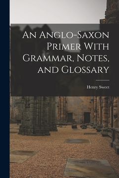 portada An Anglo-Saxon Primer With Grammar, Notes, and Glossary (en Inglés)