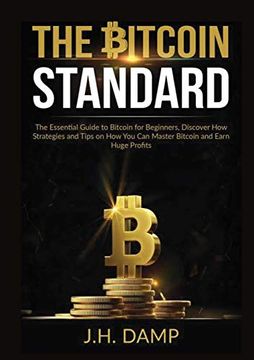 portada The Bitcoin Standard: The Essential Guide to Bitcoin for Beginners, Discover how Strategies and Tips on how you can Master Bitcoin and Earn Huge Profits (en Inglés)