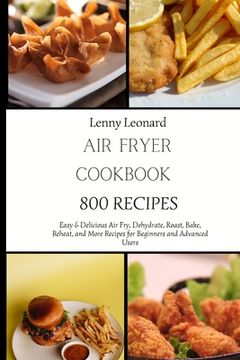 portada Air Fryer Cookbook 800 Recipes: Easy & Delicious Air Fry, Dehydrate, Roast, Bake, Reheat, and More Recipes for Beginners and Advanced Users (en Inglés)
