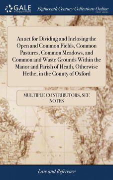 portada An act for Dividing and Inclosing the Open and Common Fields, Common Pastures, Common Meadows, and Common and Waste Grounds Within the Manor and. Otherwise Hethe, in the County of Oxford 