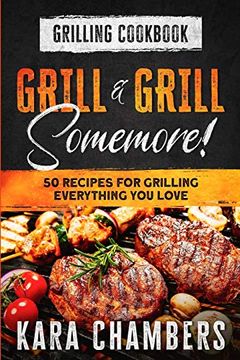 portada Grilling Cookbook: Grill and Grill Somemore! - Masterful Ways to Serve up an Amazing Meal: Grill and Grill Somemore! (en Inglés)