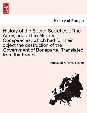 portada history of the secret societies of the army, and of the military conspiracies, which had for their object the destruction of the government of bonapar