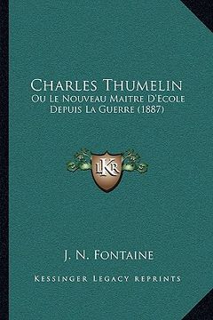 portada Charles Thumelin: Ou Le Nouveau Maitre D'Ecole Depuis La Guerre (1887) (in French)