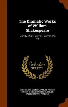portada The Dramatic Works of William Shakespeare: Henry Iv, Pt. 2. Henry V. Henry Vi, Pts. 1-3 (en Inglés)