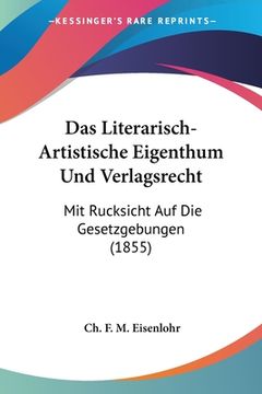 portada Das Literarisch-Artistische Eigenthum Und Verlagsrecht: Mit Rucksicht Auf Die Gesetzgebungen (1855) (en Alemán)