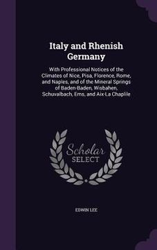 portada Italy and Rhenish Germany: With Professional Notices of the Climates of Nice, Pisa, Florence, Rome, and Naples, and of the Mineral Springs of Bad (in English)
