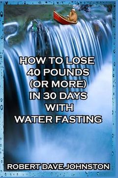 portada How to Lose 40 Pounds (Or More) in 30 Days with Water Fasting (en Inglés)