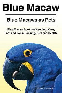portada Blue Macaw. Blue Macaws as Pets. Blue Macaw book for Keeping, Pros and Cons, Care, Housing, Diet and Health. 