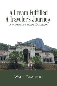 portada A Dream Fulfilled a Traveler's Journey: a Memoir by Wade Cameron (en Inglés)