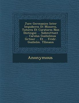portada Jure Germanico Inter Impuberes Et Minores, Tutores Et Curatores Non Distingui ... Submittunt ... Carolus Guilielmus G Rtner ... Et ... Fridr. Guilielm (en Inglés)