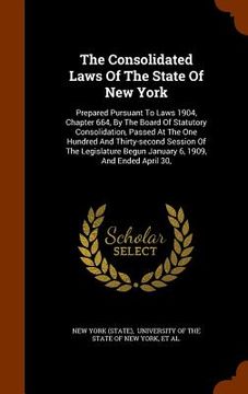 portada The Consolidated Laws Of The State Of New York: Prepared Pursuant To Laws 1904, Chapter 664, By The Board Of Statutory Consolidation, Passed At The On