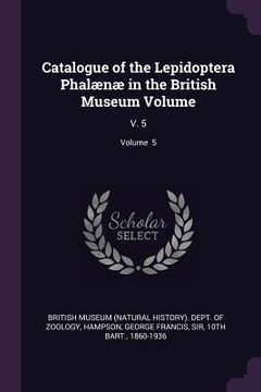 portada Catalogue of the Lepidoptera Phalænæ in the British Museum Volume: V. 5; Volume 5 (en Inglés)