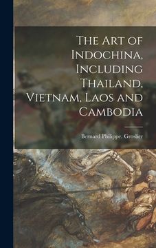 portada The Art of Indochina, Including Thailand, Vietnam, Laos and Cambodia (en Inglés)
