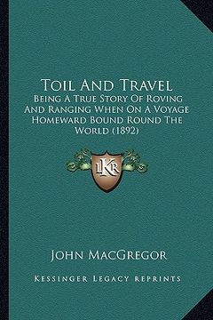 portada toil and travel: being a true story of roving and ranging when on a voyage homeward bound round the world (1892) (in English)