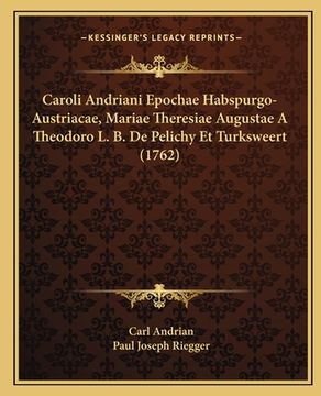 portada Caroli Andriani Epochae Habspurgo-Austriacae, Mariae Theresiae Augustae A Theodoro L. B. De Pelichy Et Turksweert (1762) (in Latin)