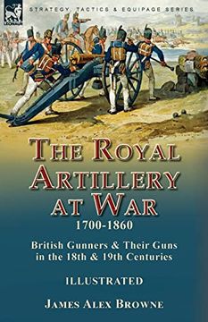 portada The Royal Artillery at War; 1700-1860: British Gunners & Their Guns in the 18Th & 19Th Centuries (in English)