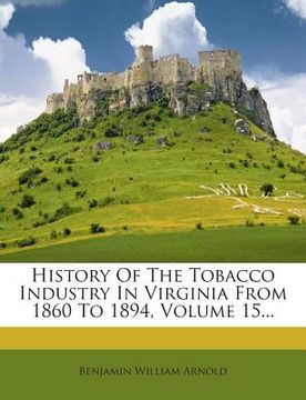 portada History Of The Tobacco Industry In Virginia From 1860 To 1894, Volume 15... (en Inglés)