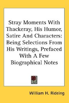 portada stray moments with thackeray, his humor, satire and characters: being selections from his writings, prefaced with a few biographical notes (in English)