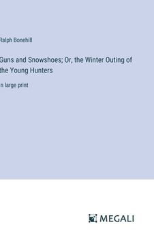 portada Guns and Snowshoes; Or, the Winter Outing of the Young Hunters: in large print (en Inglés)