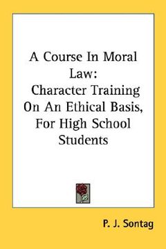 portada a course in moral law: character training on an ethical basis, for high school students (en Inglés)