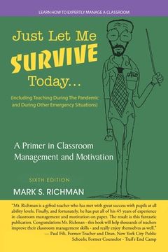 portada Just Let Me Survive Today: a Primer in Classroom Management and Motivation: (Including Teaching During the Pandemic and During Other Emergency Si (in English)