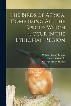 portada The Birds of Africa, Comprising All the Species Which Occur in the Ethiopian Region (en Inglés)