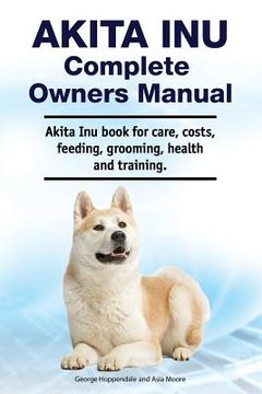 portada Akita Inu Complete Owners Manual. Akita Inu book for care, costs, feeding, grooming, health and training.