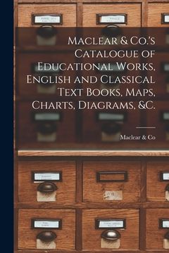portada Maclear & Co.'s Catalogue of Educational Works, English and Classical Text Books, Maps, Charts, Diagrams, &c. [microform] (en Inglés)