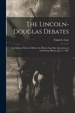 portada The Lincoln-Douglas Debates: an Address Delivered Before the Illinois State Bar Association at Galesburg, Illinois, July 11, 1907