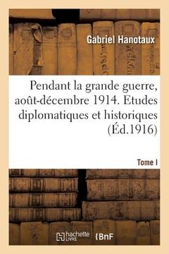 portada Pendant La Grande Guerre, Août-Décembre 1914. Etudes Diplomatiques Et Historiques. Tome I (in French)