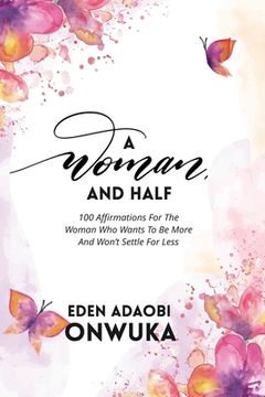 portada A Woman and Half: 100 Affirmations For The Woman Who Wants To Be More And Won't Settle For Less (en Inglés)