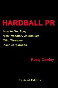 portada hardball pr: how to get tough with predatory journalists who threaten your corporation (en Inglés)