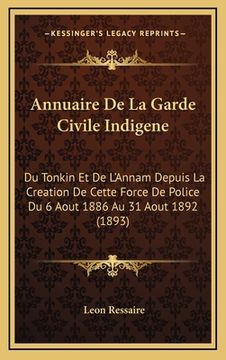 portada Annuaire De La Garde Civile Indigene: Du Tonkin Et De L'Annam Depuis La Creation De Cette Force De Police Du 6 Aout 1886 Au 31 Aout 1892 (1893) (in French)