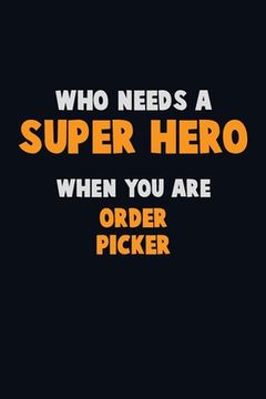 portada Who Need A SUPER HERO, When You Are Order Picker: 6X9 Career Pride 120 pages Writing Notebooks (en Inglés)