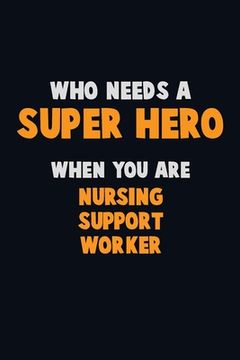 portada Who Need A SUPER HERO, When You Are Nursing support worker: 6X9 Career Pride 120 pages Writing Notebooks (en Inglés)
