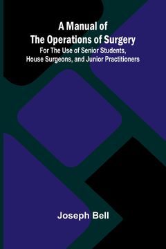 portada A Manual of the Operations of Surgery; For the Use of Senior Students, House Surgeons, and Junior Practitioners (en Inglés)