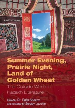 portada Summer Evening, Prairie Night, Land of Golden Wheat: The Outside World in Kazakh Literature (en Inglés)