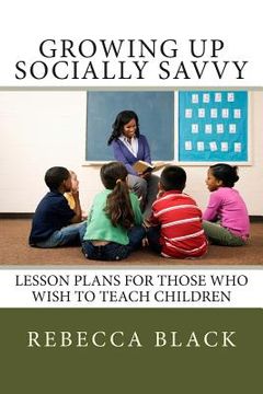 portada Growing Up Socially Savvy: Lesson Plans for Those Who Wish to Teach Children (en Inglés)